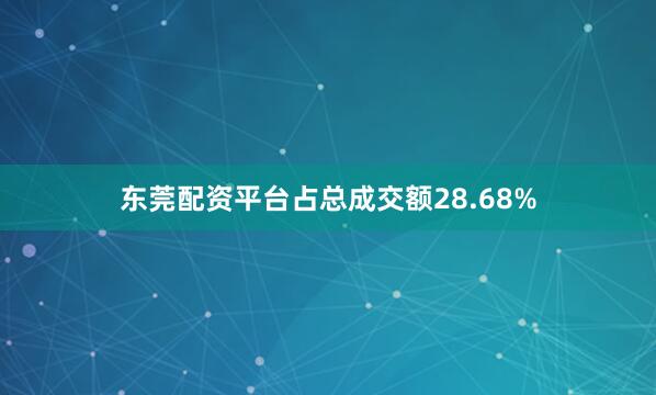 东莞配资平台占总成交额28.68%