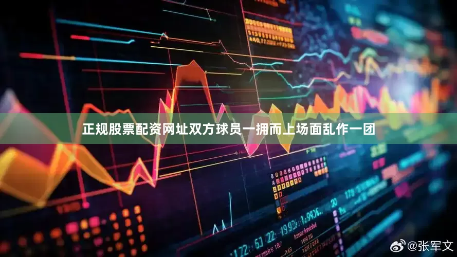 正规股票配资网址双方球员一拥而上场面乱作一团