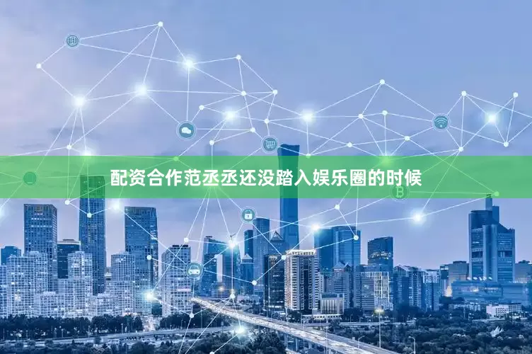 配资合作范丞丞还没踏入娱乐圈的时候
