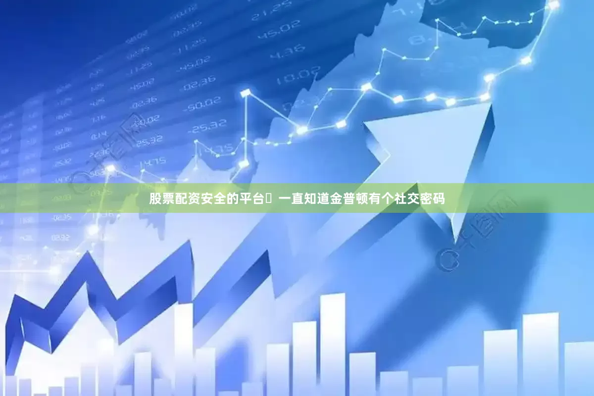 股票配资安全的平台	一直知道金普顿有个社交密码