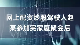 网上配资炒股驾驶人赵某参加完家庭聚会后