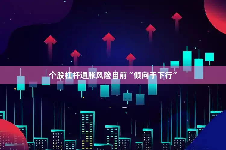 个股杠杆通胀风险目前“倾向于下行”