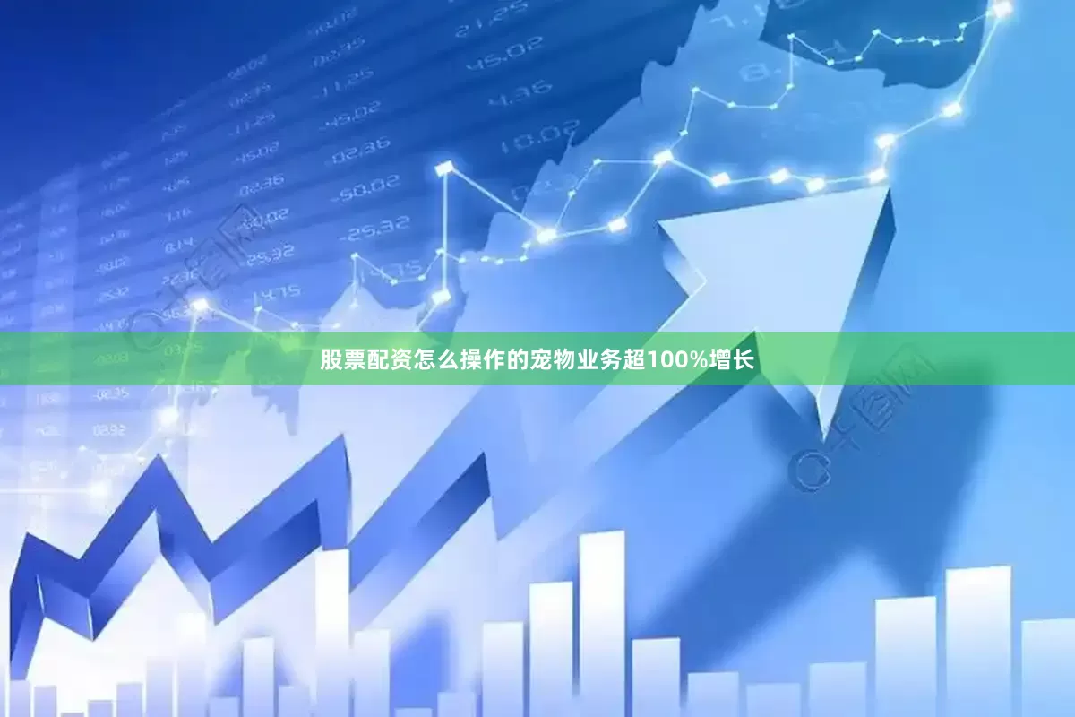 股票配资怎么操作的　　宠物业务超100%增长