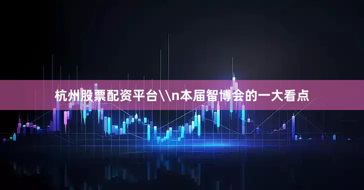 杭州股票配资平台\n本届智博会的一大看点