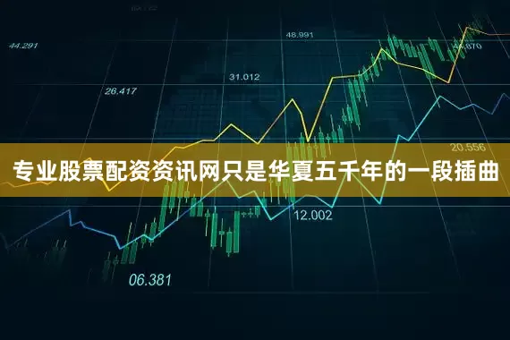 专业股票配资资讯网只是华夏五千年的一段插曲