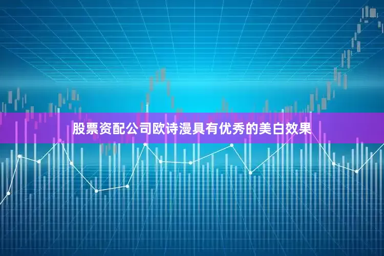 股票资配公司欧诗漫具有优秀的美白效果